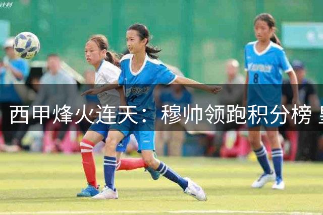 西甲烽火连天：穆帅领跑积分榜 皇马马竞齐奏凯歌