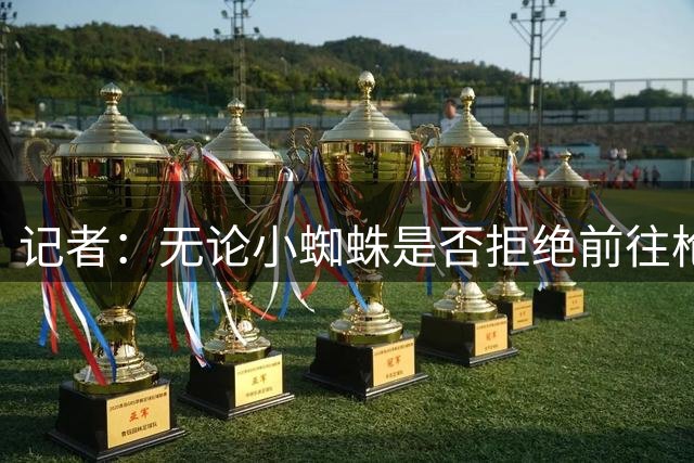 记者：无论小蜘蛛是否拒绝前往枪手，马竞对其转会松口都显得软弱
